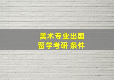 美术专业出国留学考研 条件